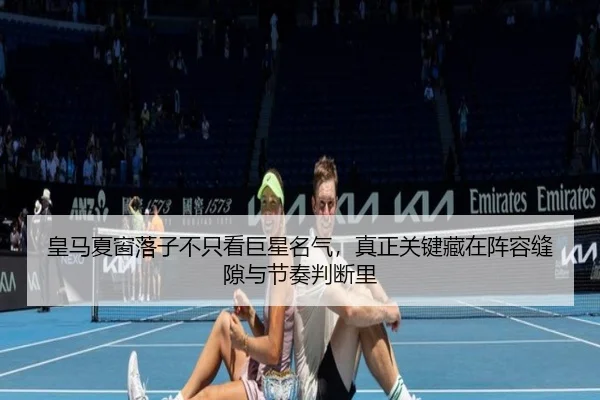 皇马夏窗落子不只看巨星名气，真正关键藏在阵容缝隙与节奏判断里